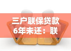 三戶聯保貸款6年未還：聯保貸款逾期六年如何處理