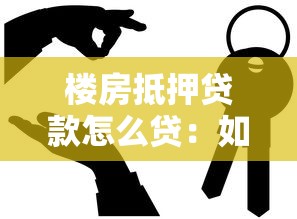 樓房抵押貸款怎么貸：如何辦理房產(chǎn)抵押貸款手續(xù)