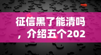 征信黑了能清嗎，介紹五個2025最新黑戶需要2萬可以在借款平臺借款