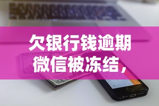 欠銀行錢逾期微信被凍結，解答五家2025最新征信不好也能借款的平臺