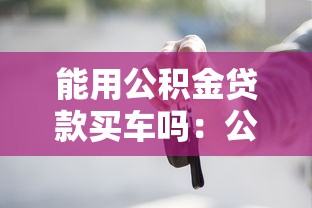 能用公積金貸款買車嗎：公積金購車貸款是否合法合規(guī)