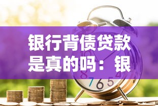 銀行背債貸款是真的嗎：銀行背債免還協議可信嗎