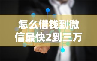 怎么借錢到微信最快2到三萬，分析五個2025最新小額網貸平臺
