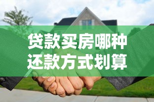 貸款買房哪種還款方式劃算：房貸還款方式哪種最劃算