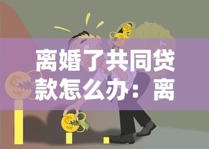 離婚了共同貸款怎么辦：離婚后共同債務(wù)如何合理分擔(dān)