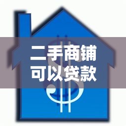 二手商鋪可以貸款嗎：二手商鋪按揭貸款條件是什么