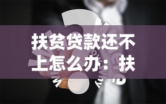 扶貧貸款還不上怎么辦：扶貧貸款無力償還有什么解決辦法