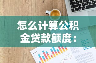 怎么計(jì)算公積金貸款額度：公積金貸款額度如何準(zhǔn)確計(jì)算