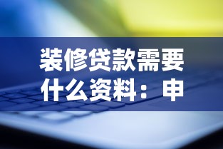 裝修貸款需要什么資料：申請(qǐng)裝修貸款需準(zhǔn)備哪些材料