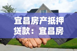 宜昌房產抵押貸款：宜昌房產如何辦理抵押貸款