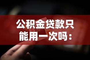 公積金貸款只能用一次嗎：公積金貸款能多次申請嗎