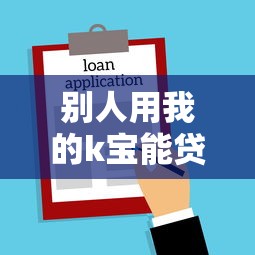 別人用我的k寶能貸款嗎：K寶被他人使用能否貸款