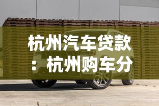 杭州汽車貸款：杭州購車分期方案如何辦理