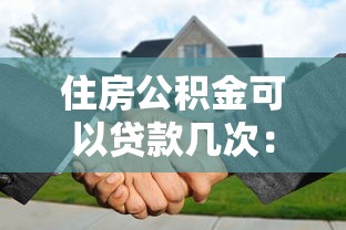 住房公積金可以貸款幾次：公積金貸款次數限制是多少？