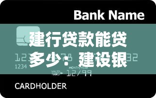 建行貸款能貸多少：建設(shè)銀行各類貸款額度上限是多少