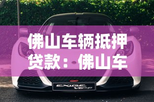 佛山車輛抵押貸款：佛山車抵貸需要哪些材料和條件