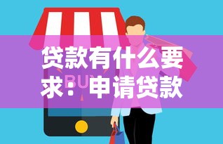 貸款有什么要求：申請(qǐng)貸款需要滿足哪些條件