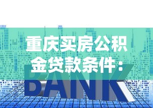 重慶買房公積金貸款條件：重慶公積金貸款購房最新政策有哪些