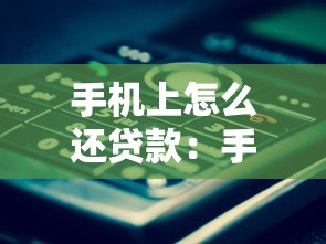 手機(jī)上怎么還貸款：手機(jī)還款操作流程是什么