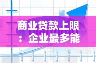 商業(yè)貸款上限：企業(yè)最多能借多少經(jīng)營貸款