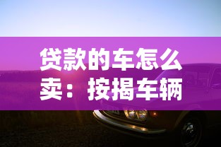 貸款的車怎么賣：按揭車輛如何出售