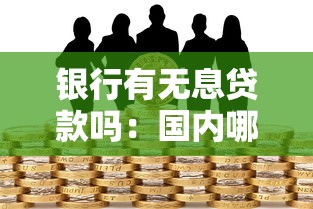 銀行有無息貸款嗎：國內哪些銀行提供免息貸款服務