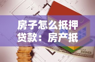 房子怎么抵押貸款：房產抵押貸款流程及注意事項