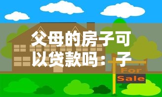 父母的房子可以貸款嗎：子女能抵押父母房產申請貸款嗎