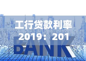 工行貸款利率2019：2019年工行貸款利息是多少