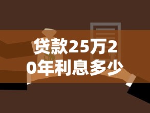 貸款25萬20年利息多少：25萬房貸20年總利息要還多少