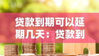 貸款到期可以延期幾天：貸款到期后能申請幾天寬限期
