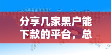 分享幾家黑戶能下款的平臺(tái)，總結(jié)五個(gè)2025最新十大正規(guī)貸款平臺(tái)排名不分先后