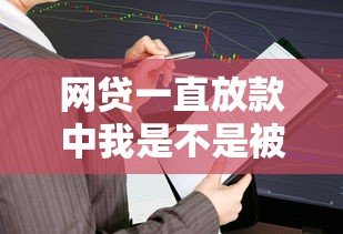 網(wǎng)貸一直放款中我是不是被騙了，總結(jié)五個(gè)2025最新黑戶也能貸的平臺(tái)