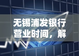 無錫浦發銀行營業時間，解答五家2025最新黑戶借1000借款平臺能放款