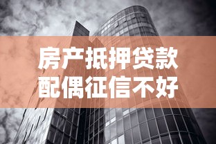 房產抵押貸款配偶征信不好：配偶征信不良能否辦理房產抵押貸款