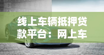 線上車輛抵押貸款平臺：網(wǎng)上車抵貸平臺哪家靠譜