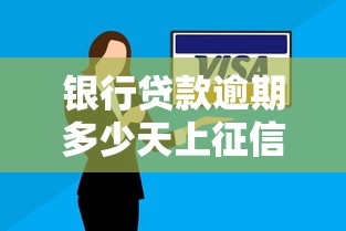 銀行貸款逾期多少天上征信：銀行貸款逾期多久影響征信記錄