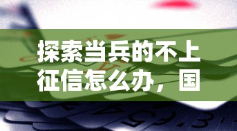 探索當兵的不上征信怎么辦，國內五大2025最新貸款平臺容易借又安全利息低