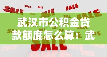 武漢市公積金貸款額度怎么算：武漢市公積金貸款額度如何確定