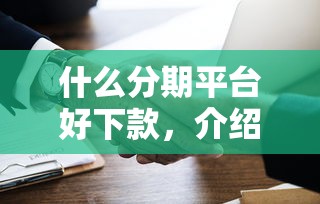 什么分期平臺好下款，介紹五個2025最新黑戶需要2萬可以在借款平臺借款