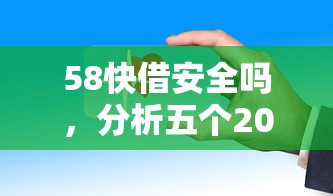 58快借安全嗎，分析五個2025最新年齡65了可以申請的網貸平臺