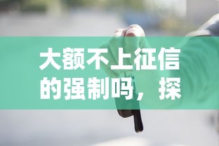 大額不上征信的強制嗎，探討五款2025最新靠譜的車抵押貸款平臺