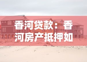 香河貸款：香河房產(chǎn)抵押如何申請(qǐng)