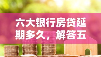 六大銀行房貸延期多久，解答五家2025最新易下款的正規平臺
