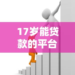 17歲能貸款的平臺(tái)：未成年人有哪些正規(guī)借款渠道