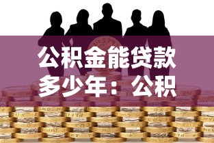 公積金能貸款多少年：公積金貸款最長可貸多少年