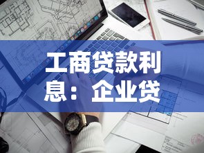 工商貸款利息：企業貸款年利率一般是多少