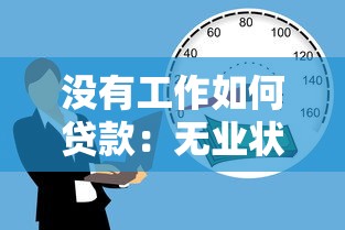 沒有工作如何貸款：無業(yè)狀態(tài)如何獲得資金支持