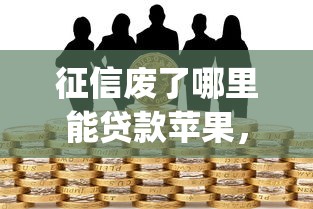 征信廢了哪里能貸款蘋果，整理五個2025最新投資p2p網貸平臺