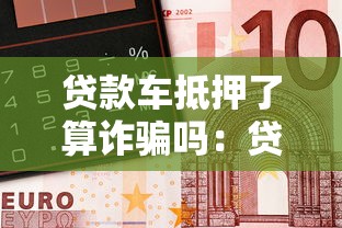 貸款車抵押了算詐騙嗎：貸款車二次抵押是否涉嫌詐騙